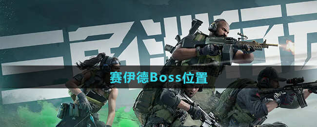 三角洲行动赛伊德Boss在哪 赛伊德Boss位置汇总[多图]